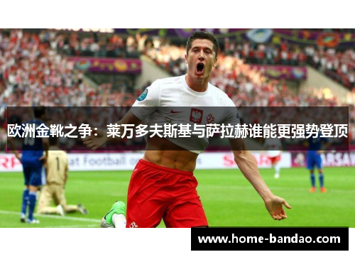 欧洲金靴之争：莱万多夫斯基与萨拉赫谁能更强势登顶