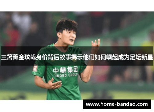 三笘薰金玟哉身价背后故事揭示他们如何崛起成为足坛新星