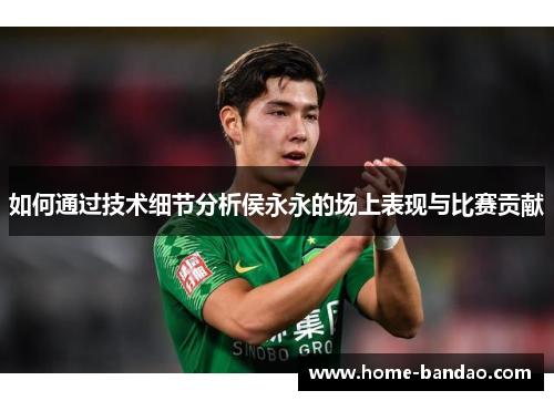 如何通过技术细节分析侯永永的场上表现与比赛贡献