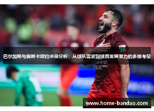 巴尔加斯与奥斯卡续约决策分析：从球队需求到球员发展潜力的多维考量