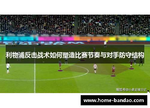 利物浦反击战术如何塑造比赛节奏与对手防守结构