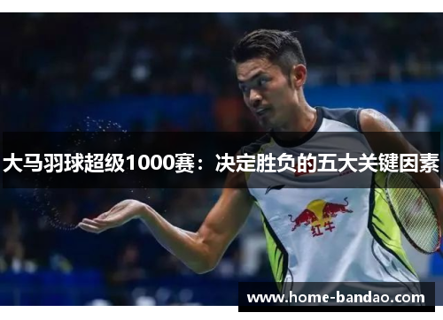 大马羽球超级1000赛：决定胜负的五大关键因素