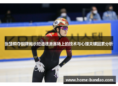 张楚桐夺铜牌揭示短道速滑赛场上的技术与心理关键因素分析