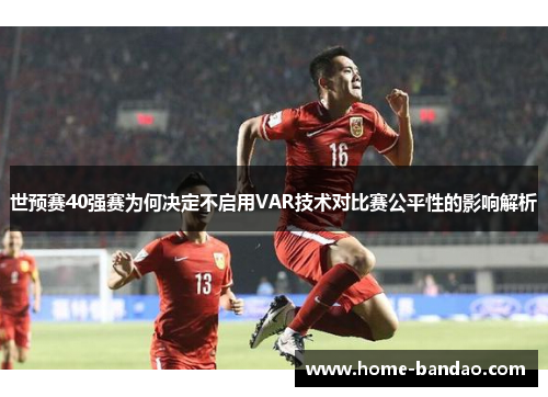 世预赛40强赛为何决定不启用VAR技术对比赛公平性的影响解析