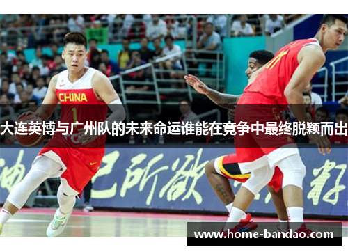 大连英博与广州队的未来命运谁能在竞争中最终脱颖而出