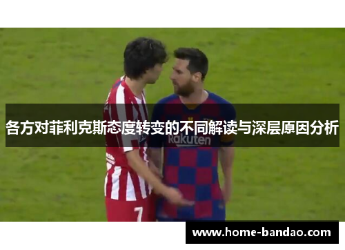 各方对菲利克斯态度转变的不同解读与深层原因分析