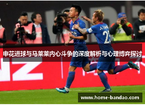 申花进球与马莱莱内心斗争的深度解析与心理博弈探讨