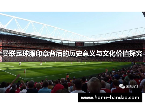 曼联足球服印章背后的历史意义与文化价值探究