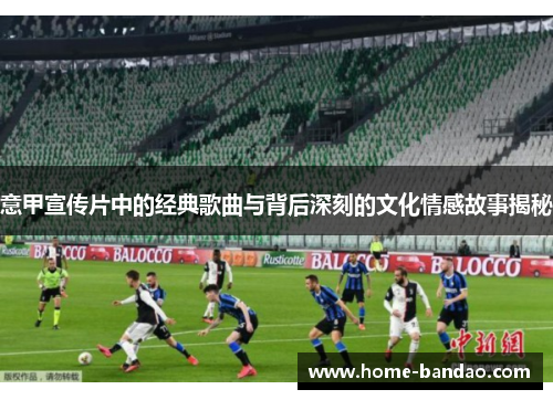 意甲宣传片中的经典歌曲与背后深刻的文化情感故事揭秘