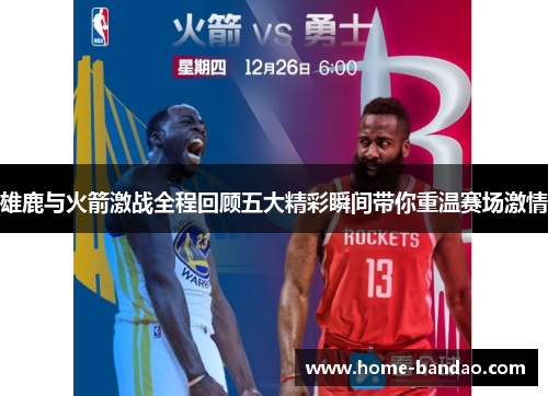 雄鹿与火箭激战全程回顾五大精彩瞬间带你重温赛场激情