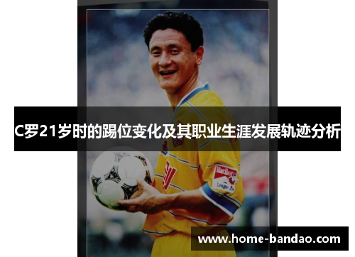 C罗21岁时的踢位变化及其职业生涯发展轨迹分析