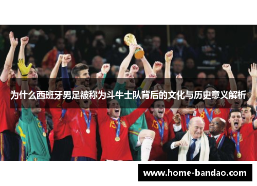 为什么西班牙男足被称为斗牛士队背后的文化与历史意义解析