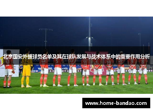 北京国安外援球员名单及其在球队发展与战术体系中的重要作用分析