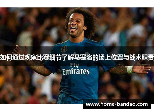 如何通过观察比赛细节了解马塞洛的场上位置与战术职责